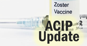 ACIP Updates Recommendations on Use of Herpes Zoster Vaccines zoster-acip